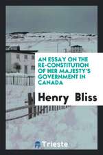 An Essay on the Re-Constitution of Her Majesty's Government in Canada