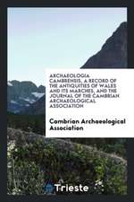 Archaeologia Cambrensis, a Record of the Antiquities of Wales and Its Marches, and the Journal of the Cambrian Archaeological Association