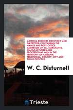 Arizona Business Directory and Gazetteer: Containing the Names and Post-Office Addresses of All Merchants, Manufacturers and Professional Men in the T