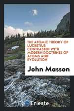 The Atomic Theory of Lucretius Contrasted with Modern Doctrines of Atoms and ...