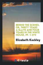 Behind the Scenes, Or, Thirty Years a Slave and Four Years in the White House