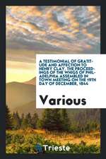 A Testimonial of Gratitude and Affection to Henry Clay. the Proceedings of the Whigs of Philadelphia Assembled in Town Meeting on the 19th Day of Dece