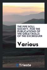 The Pipe Roll Society, for the Publications of the Great Rolls of the Excbequer