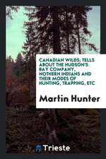 Canadian Wilds; Tells about the Hudson's Bay Company, Nothern Indians and Their Modes of Hunting, Trapping, Etc