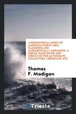 A Biographical Index of American Public Men, Classified and Alphabetically Arranged; A Useful Hand-Book and Check List for Autograph Collectors, Libra