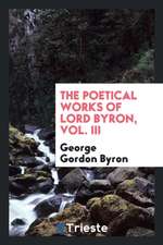 The Poetical Works of Lord Byron, Vol. III