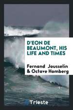 D'Eon de Beaumont, His Life and Times