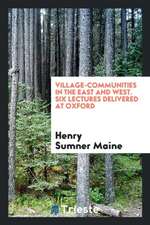 Village-Communities in the East and West. Six Lectures Delivered at Oxford