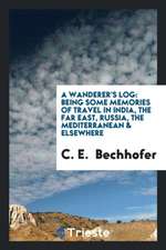 A Wanderer's Log: Being Some Memories of Travel in India, the Far East, Russia, the Mediterranean & Elsewhere