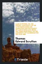 Land in Fetters, Or, the History and Policy of the Laws Restraining the Alienation and Settlement of Land in England: Being the Yorke Prize Essay of t