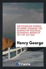 The Complete Works of Henry George; The Science of Political Economy; Books III to V Pp. 317-545