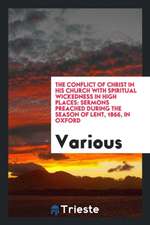 The Conflict of Christ in His Church with Spiritual Wickedness in High Places: Sermons Preached During the Season of Lent, 1866, in Oxford