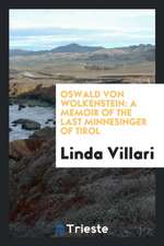 Oswald Von Wolkenstein: A Memoir of the Last Minnesinger of Tirol