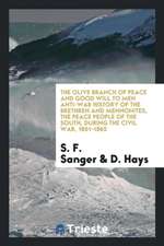 The Olive Branch of Peace and Good Will to Men Anti-War History of the Brethren and Mennonites, the Peace People of the South, During the Civil War, 1