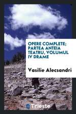 Opere Complete; Partea Anteia Teatru, Volumul IV Drame