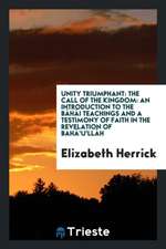 Unity Triumphant: The Call of the Kingdom: An Introduction to the Báhái Teachings and a Testimony of Faith in the Revelation of Bahá'u'l