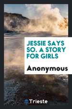 Jessie Says So. a Story for Girls