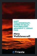 Mary Wollstonecraft; Letters to Imlay, with Prefatory Memoir by C. Kegan Paul