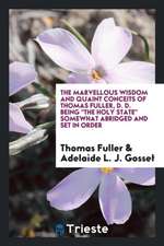 The Marvellous Wisdom and Quaint Conceits of Thomas Fuller, D. D. Being the Holy State Somewhat Abridged and Set in Order