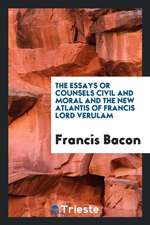 The Essays or Counsels, Civil and Moral; And, the New Atlantis