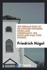 The German Soul in Its Attitude Towards Ethics and Christianity, the State and War: Two Studies