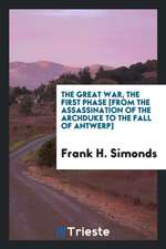 The Great War, the First Phase [from the Assassination of the Archduke to the Fall of Antwerp]