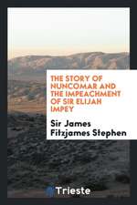 The Story of Nuncomar and the Impeachment of Sir Elijah Impey