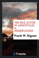 The Idle Actor in Aeschylus, a Dissertation