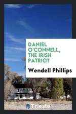 Daniel O'Connell, the Irish Patriot;