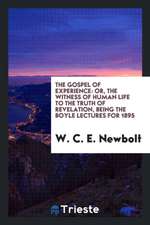 The Gospel of Experience: Or, the Witness of Human Life to the Truth of Revelation, Being the Boyle Lectures for 1895