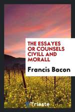 The Essayes or Counsels CIVILL and Morall of Francis Bacon, Lord Verulam