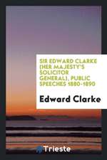 Sir Edward Clark (Her Majesty's Solicitor-General, 1886-1892) Public Speeches, 1880-1890