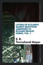 Letters of Elizabeth Barrett Browning Addressed to Richard Hengist Horne, Vol .1