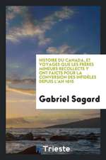 Histoire Du Canada, Et Voyages Que Les Frères Mineurs Recollects y Ont Faicts Pour La Conversion Des Infidèles Depuis l'An 1615