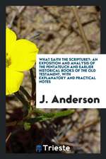 What Saith the Scripture?: An Exposition and Analysis of the Pentateuch and Earlier Historical Books of the Old Testament, with Explanatory and P