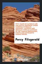 Fifty Years of Catholic Life and Social Progress: Under Cardinals Wiseman, Manning, Vaughan and Newman, with an Account of the Various Personages, Eve