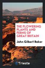 The Flowering Plants and Ferns of Great Britain