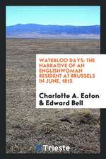 Waterloo Days: The Narrative of an Englishwoman Resident at Brussels in June 1815