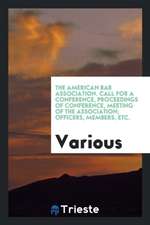 The American Bar Association. Call for a Conference, Proceedings of Conference, Meeting of the Association; Officers, Members, Etc.