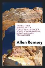 The Tea-Table Miscellany: A Collection of Choice Songs Scots & English; In Two Volumes; Volume First