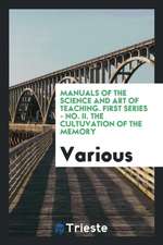 Manuals of the Science and Art of Teaching. First Series - No. II. the Cultuvation of the Memory