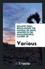 Infantry Drill Regulations: The Manual of Arms, Adapted to the Magazine Rifle, Caliber .30