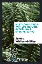 Riley Love-Lyrics; With Life Pictures by William B. Dyer; Pp. 23-190