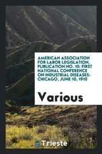 American Association for Labor Legislation, Publication No. 10: First National Conference on Industrial Diseases: Chicago, June 10, 1910