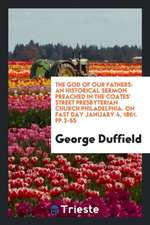 The God of Our Fathers: An Historical Sermon Preached in the Coates' Street Presbyterian Church Philadelphia. on Fast Day January 4, 1861. Pp.