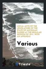 Local Acts of the Legislature of the State of Michigan Passed at the Regular Session of 1911. with an Appendix
