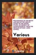 Proceedings of the Bench and Bar of the Circuit Court of the United States, of District of Massachusetts, Upon the Decease of Hon. John Lowell