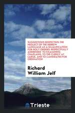 Suggestions Respecting the Neglect of the Hebrew Language as a Qualification for Holy Orders: Respectfully Addressed to Examining Chaplains, to the Cl