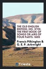 The Old English Edition. No. XVIII. the First Book of Songs or Airs of Four Parts: 1605