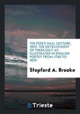 The Essex Hall Lecture, 1893. the Development of Theology as Illustrated in English Poetry from 1780 to 1830